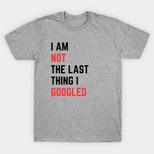 I AM NOT THE LAST THING I GOOGLED T-Shirt